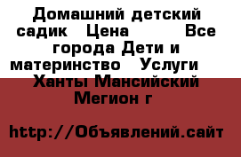 Домашний детский садик › Цена ­ 120 - Все города Дети и материнство » Услуги   . Ханты-Мансийский,Мегион г.